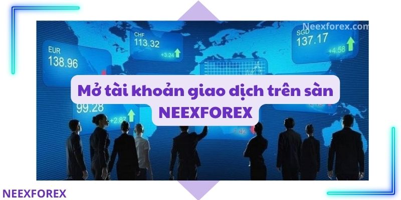 Mở tài khoản giao dịch trên sàn NEEXFOREX bạn sẽ nhận được gì?